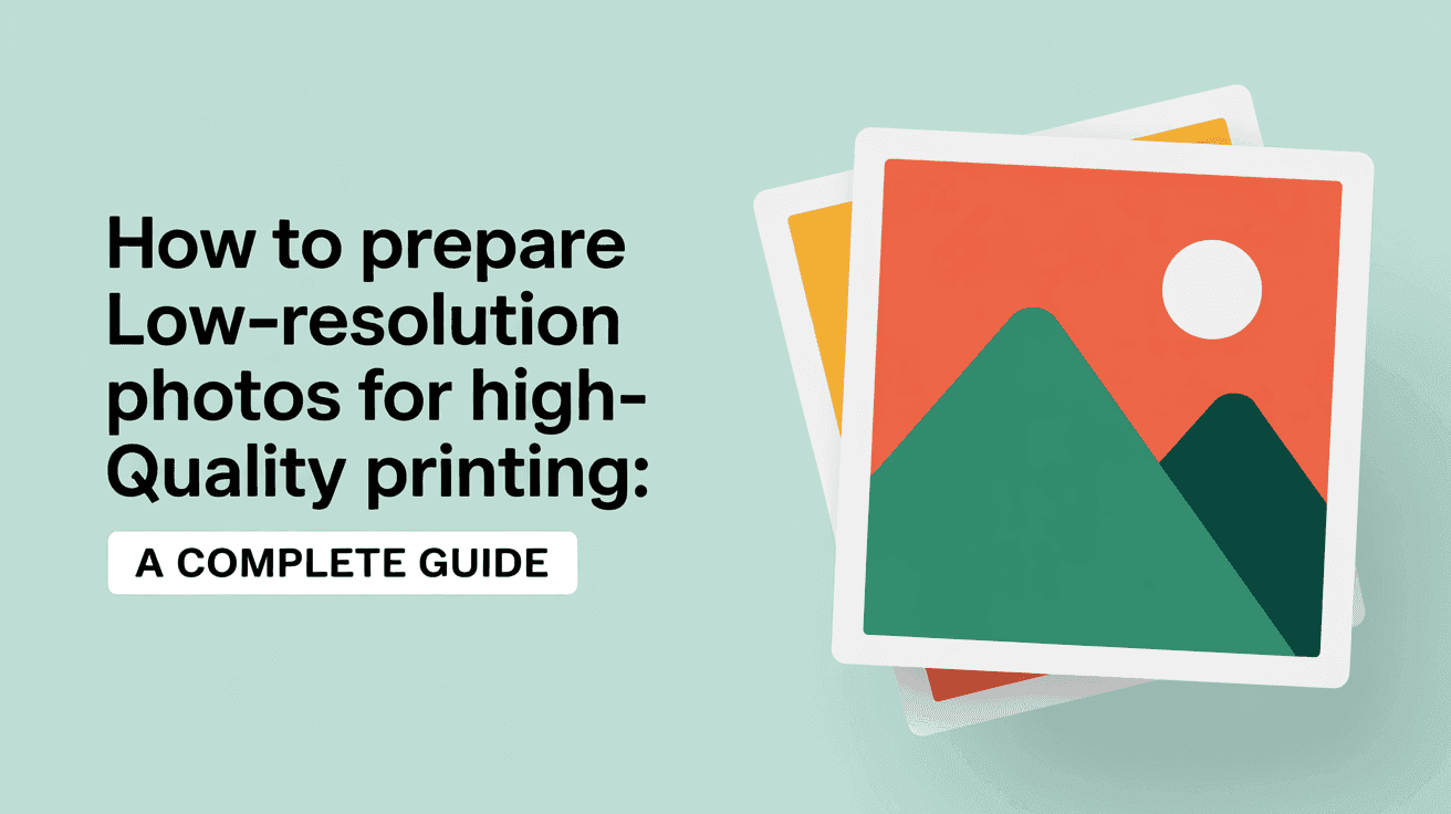 How to Prepare Low-Resolution Photos for High-Quality Printing: A Complete Guide