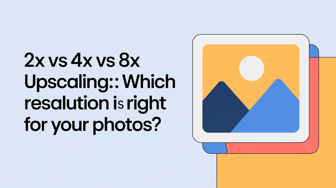 2x vs 4x vs 8x Upscaling: Which Resolution Is Right for Your Photos?
